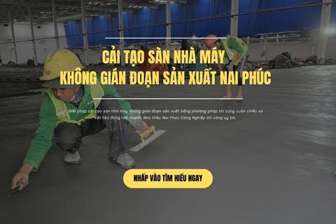 Cải Tạo Sàn Nhà Máy Không Gián Đoạn Sản Xuất Nai Phúc
