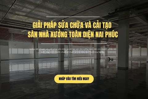 Giải Pháp Sửa Chữa Và Cải Tạo Sàn Nhà Xưởng Toàn Diện Nai Phúc