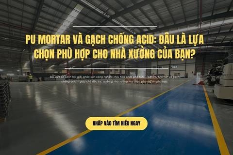 PU Mortar và Gạch chống acid: Đâu là lựa chọn phù hợp cho nhà xưởng của bạn?